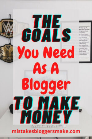 The-Goals-You-Need-As-A-Blogger-To-Make-Money